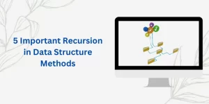 5 Important Recursion in Data Structure Methods