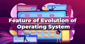 Know about Feature of Evolution of Operating System