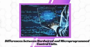 Differences between Hardwired and Microprogrammed Control Units.